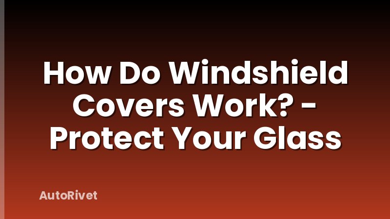 How Do Windshield Covers Work? - Protect Your Glass