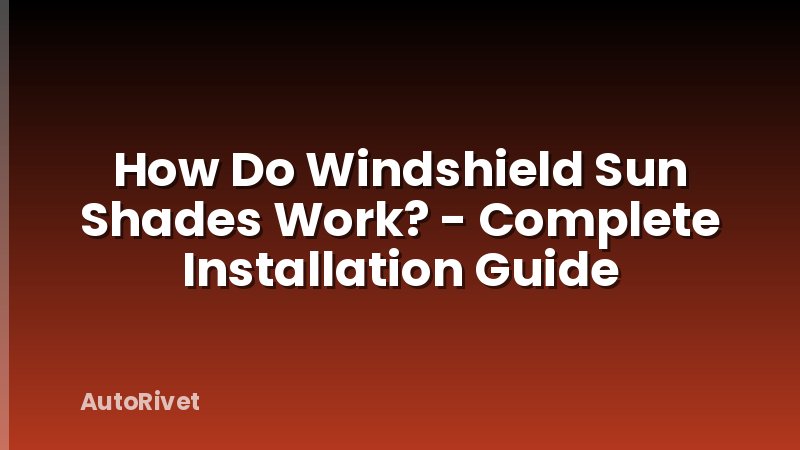 How Do Windshield Sun Shades Work? - Complete Installation Guide