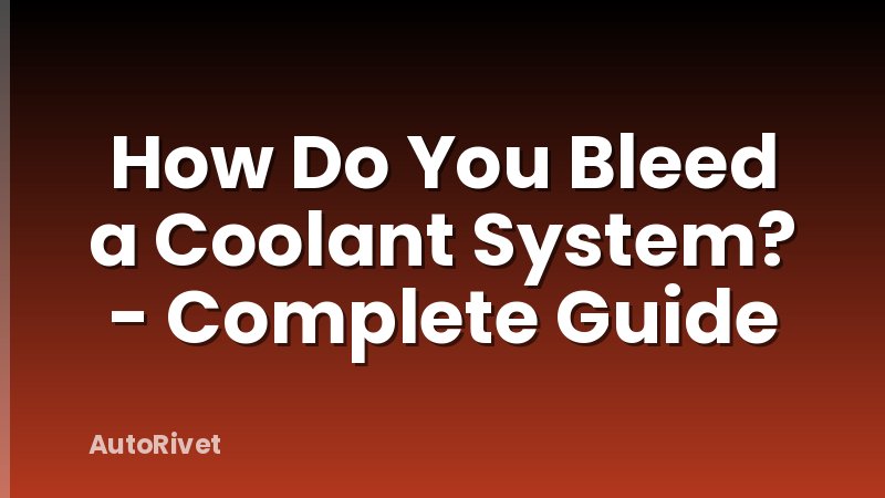 How Do You Bleed a Coolant System? - Complete Guide