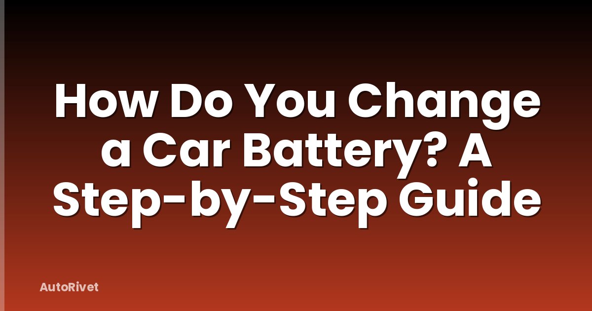 How Do You Change a Car Battery? A Step-by-Step Guide