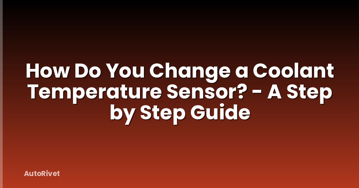 How Do You Change a Coolant Temperature Sensor? - A Step by Step Guide