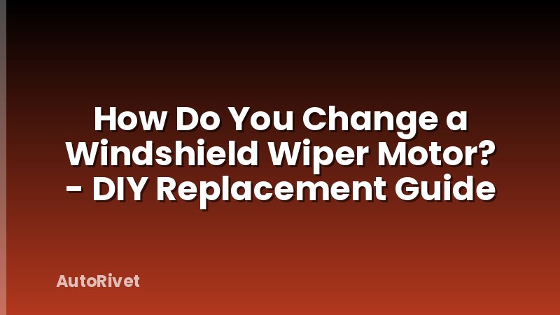 How Do You Change a Windshield Wiper Motor? - DIY Replacement Guide