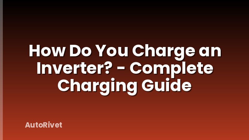 How Do You Charge an Inverter? - Complete Charging Guide
