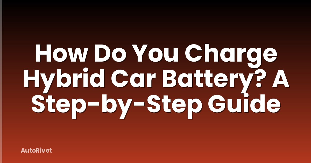 How Do You Charge Hybrid Car Battery? A Step-by-Step Guide