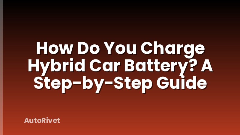 How Do You Charge Hybrid Car Battery? A Step-by-Step Guide