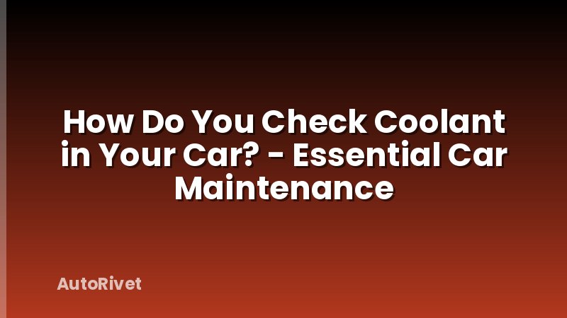 How Do You Check Coolant in Your Car? - Essential Car Maintenance
