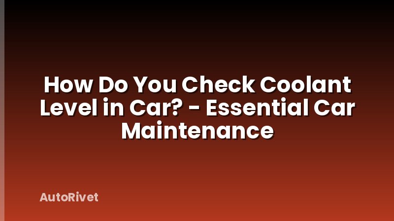 How Do You Check Coolant Level in Car? - Essential Car Maintenance