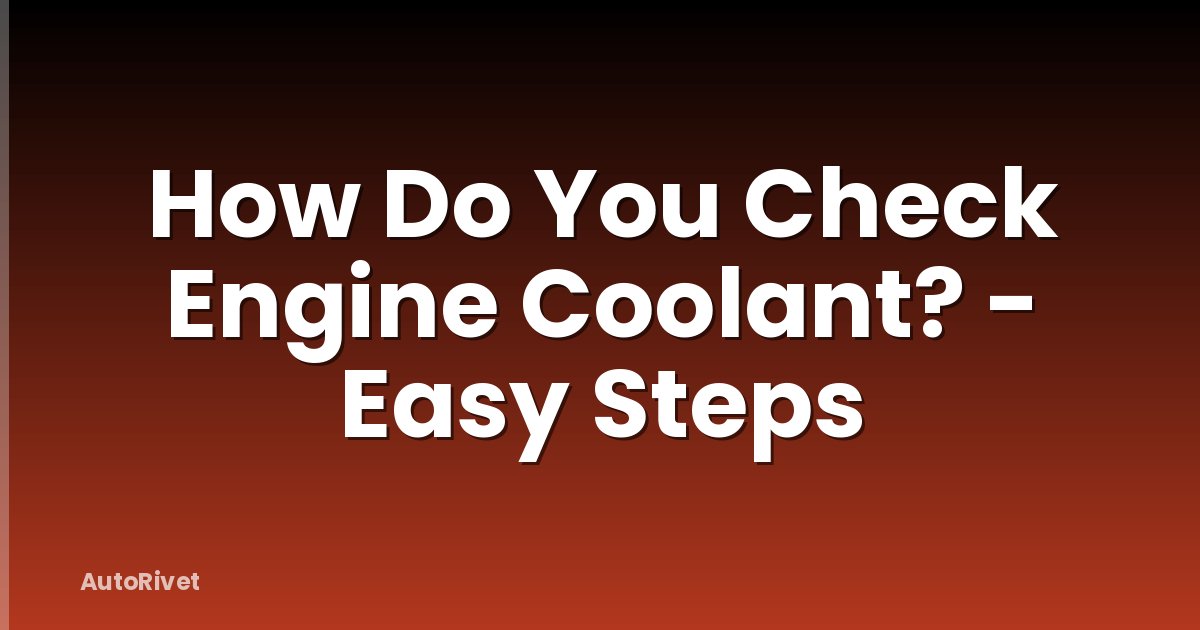 How Do You Check Engine Coolant? - Easy Steps