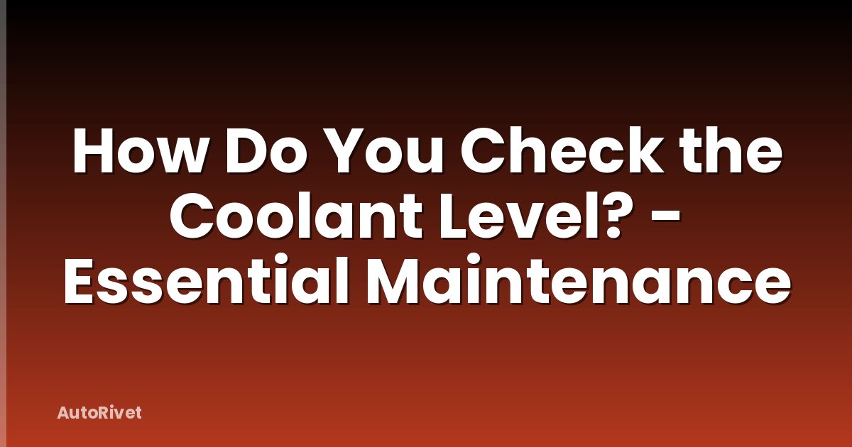 How Do You Check the Coolant Level? - Essential Maintenance