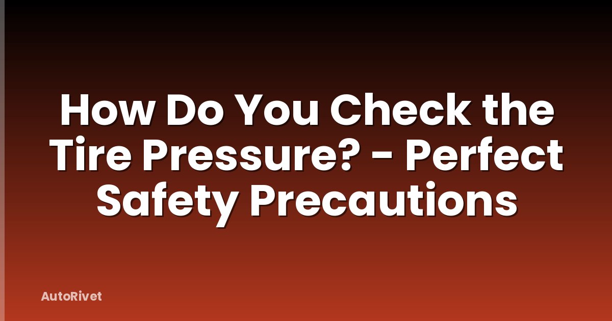 How Do You Check the Tire Pressure? - Perfect Safety Precautions