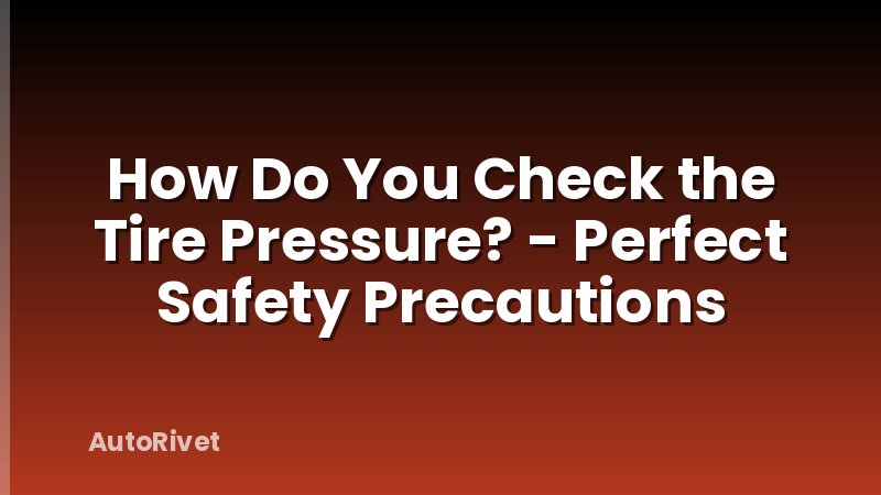 How Do You Check the Tire Pressure? - Perfect Safety Precautions