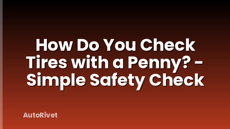 How Do You Check Tires with a Penny? - Simple Safety Check