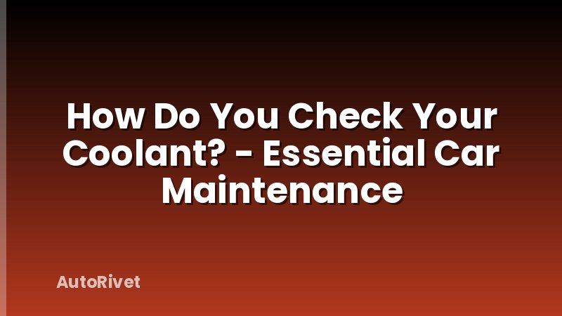 How Do You Check Your Coolant? - Essential Car Maintenance