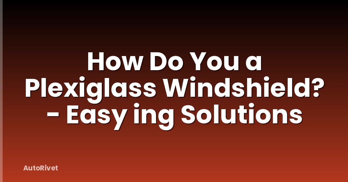 How Do You a Plexiglass Windshield? - Easy ing Solutions