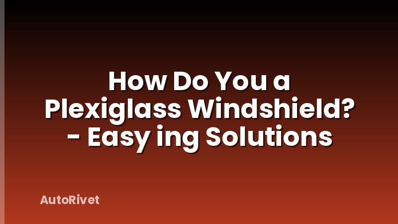 How Do You a Plexiglass Windshield? - Easy ing Solutions