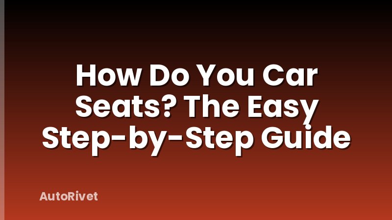 How Do You Car Seats? The Easy Step-by-Step Guide