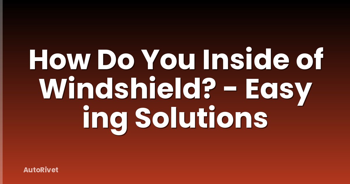 How Do You Inside of Windshield? - Easy ing Solutions