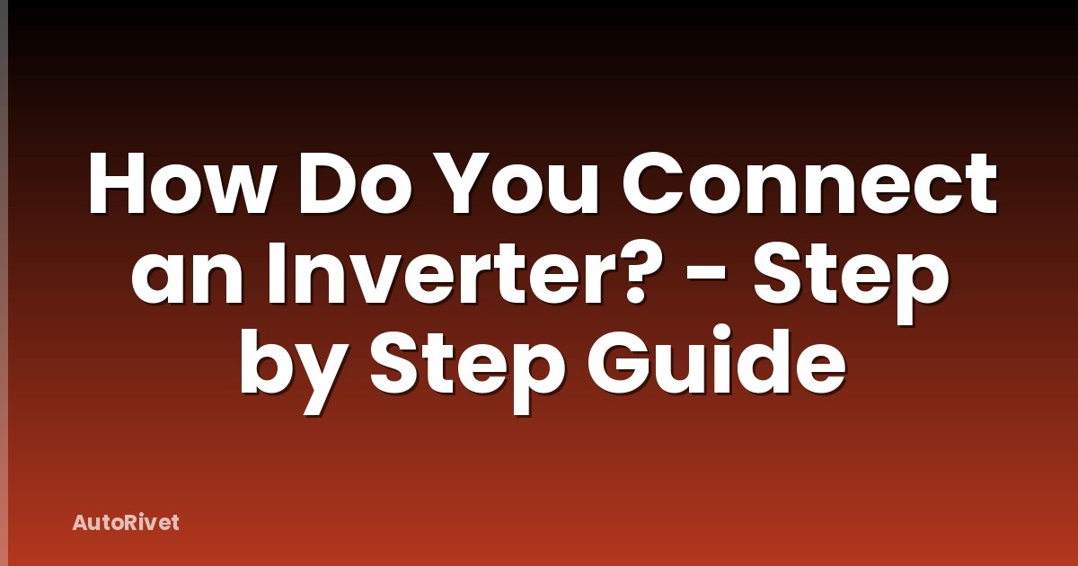How Do You Connect an Inverter? - Step by Step Guide
