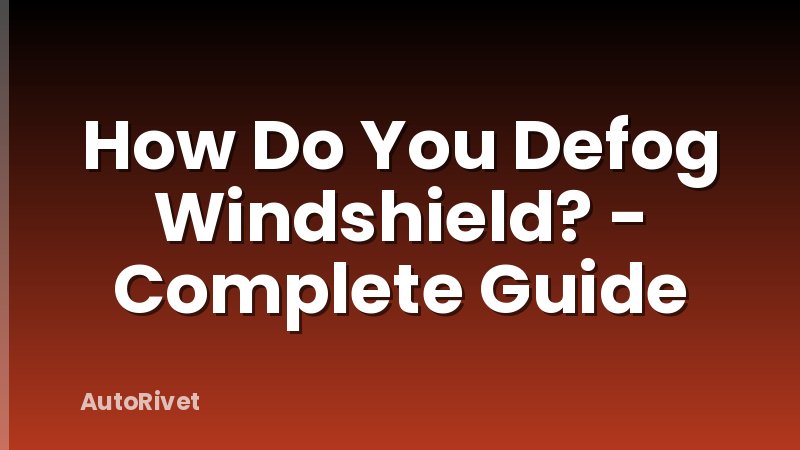 How Do You Defog Windshield? - Complete Guide