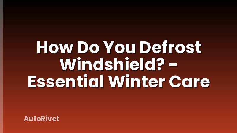 How Do You Defrost Windshield? - Essential Winter Care