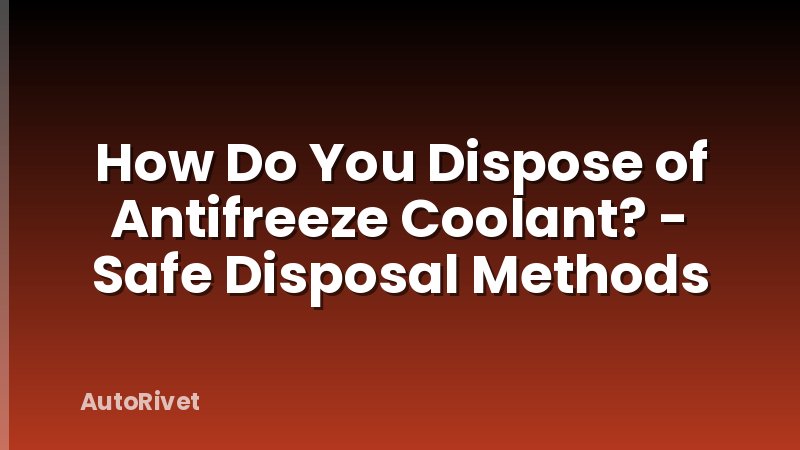 How Do You Dispose of Antifreeze Coolant? - Safe Disposal Methods