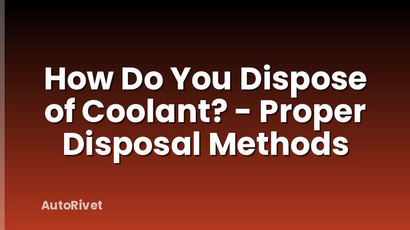 How Do You Dispose of Coolant? - Proper Disposal Methods