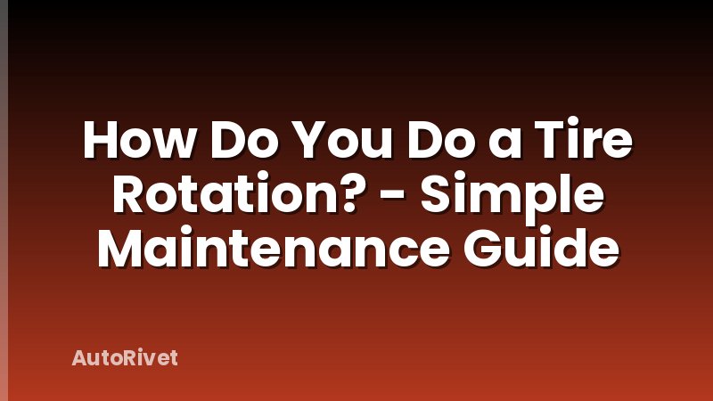 How Do You Do a Tire Rotation? - Simple Maintenance Guide