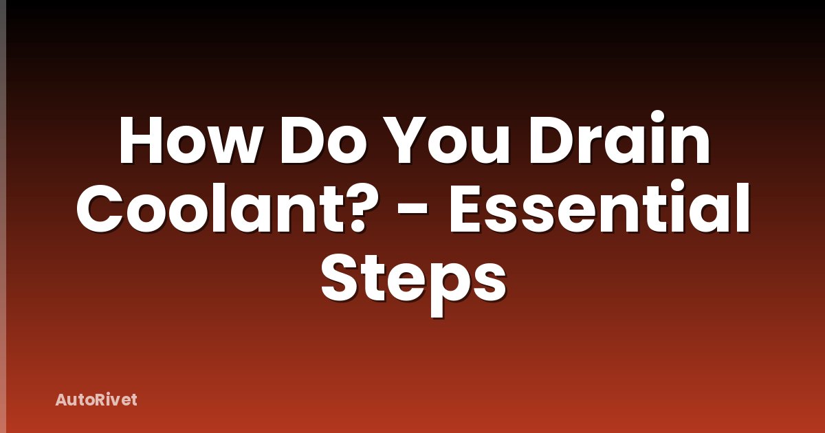 How Do You Drain Coolant? - Essential Steps