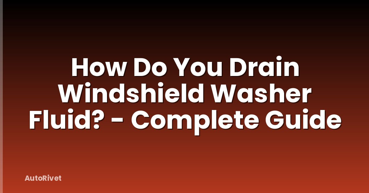 How Do You Drain Windshield Washer Fluid? - Complete Guide