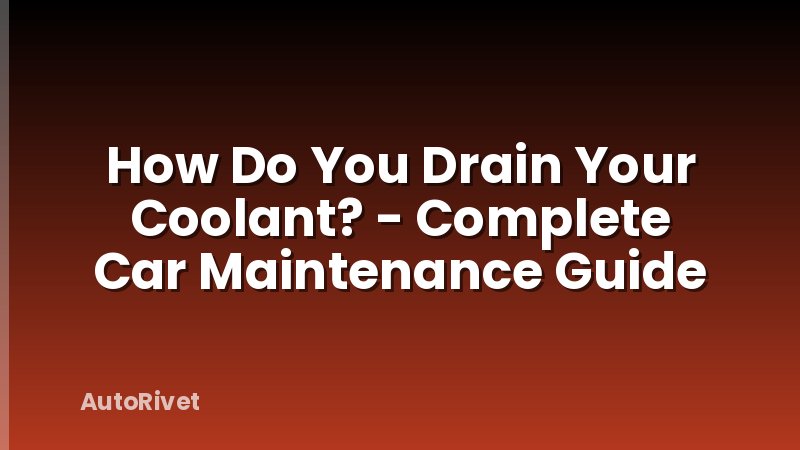 How Do You Drain Your Coolant? - Complete Car Maintenance Guide