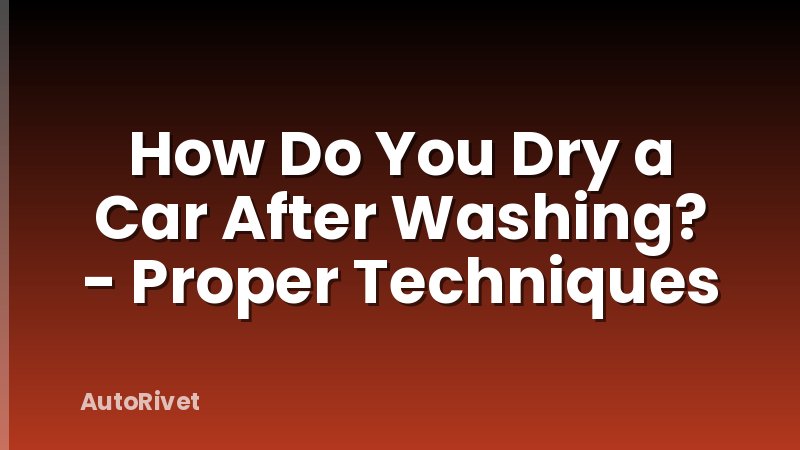 How Do You Dry a Car After Washing? - Proper Techniques