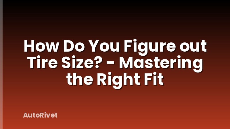 How Do You Figure out Tire Size? - Mastering the Right Fit