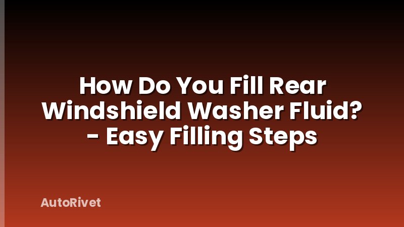 How Do You Fill Rear Windshield Washer Fluid? - Easy Filling Steps