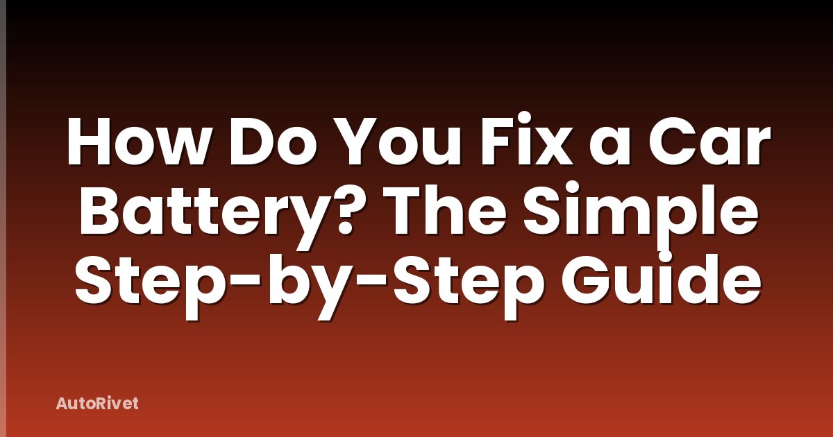 How Do You Fix a Car Battery? The Simple Step-by-Step Guide