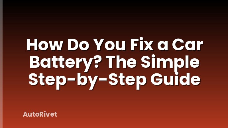 How Do You Fix a Car Battery? The Simple Step-by-Step Guide
