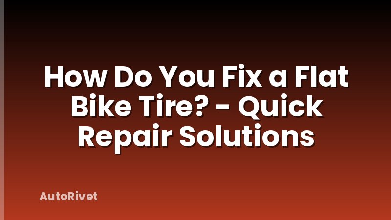 How Do You Fix a Flat Bike Tire? - Quick Repair Solutions