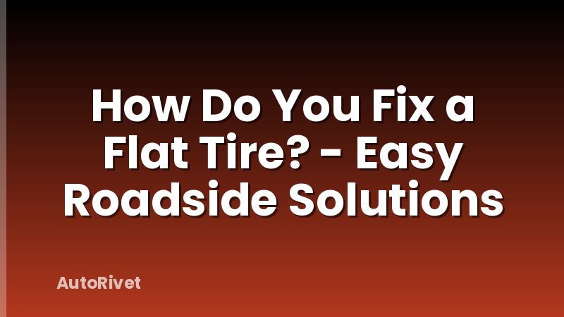 How Do You Fix a Flat Tire? - Easy Roadside Solutions