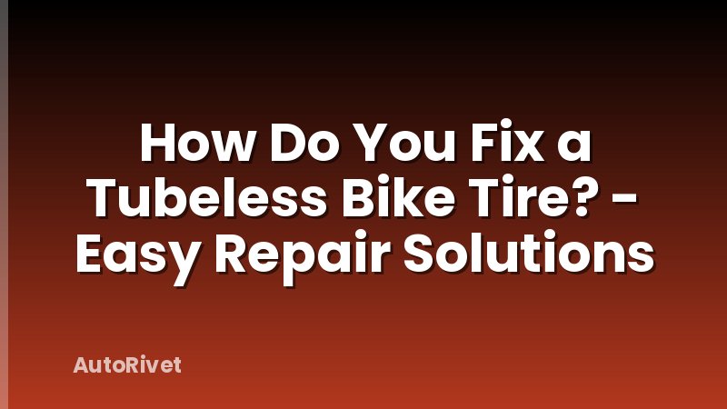 How Do You Fix a Tubeless Bike Tire? - Easy Repair Solutions