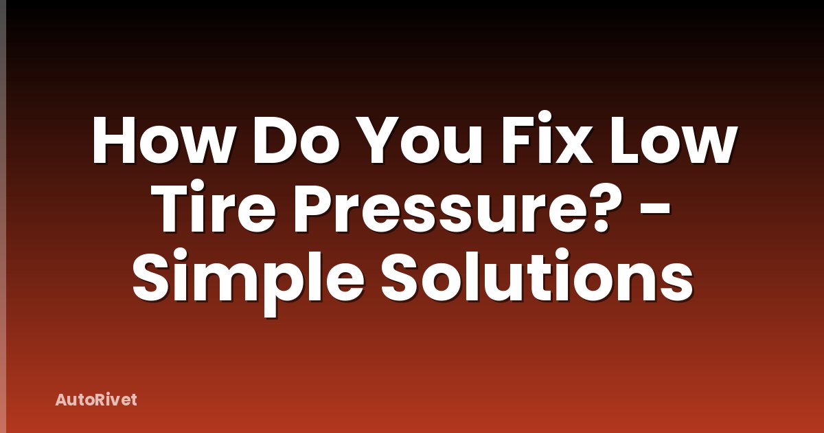 How Do You Fix Low Tire Pressure? - Simple Solutions