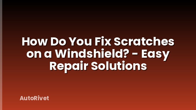 How Do You Fix Scratches on a Windshield? - Easy Repair Solutions