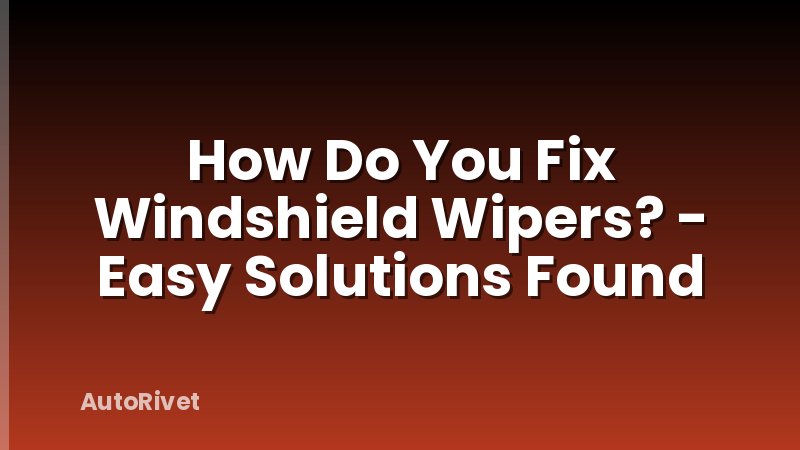 How Do You Fix Windshield Wipers? - Easy Solutions Found