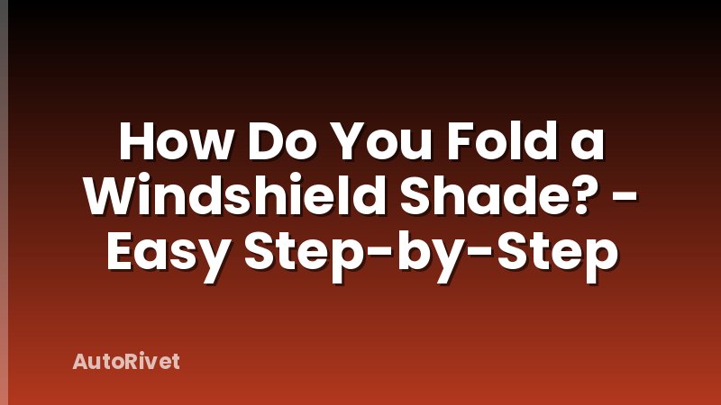 How Do You Fold a Windshield Shade? - Easy Step-by-Step