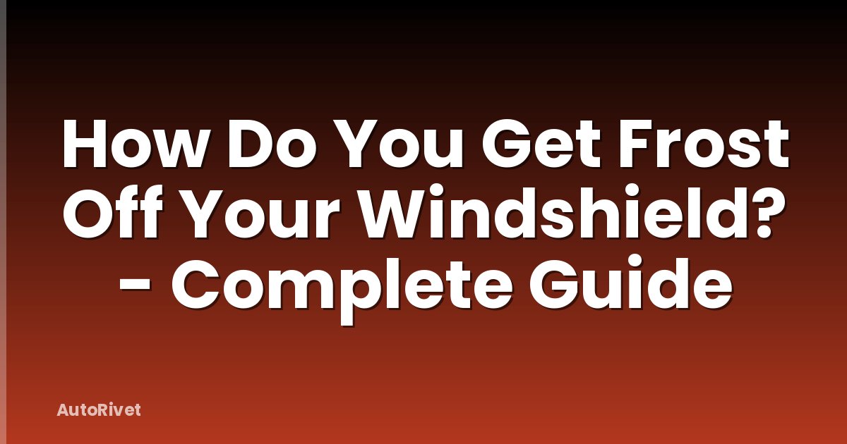 How Do You Get Frost Off Your Windshield? - Complete Guide