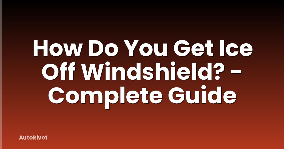 How Do You Get Ice Off Windshield? - Complete Guide