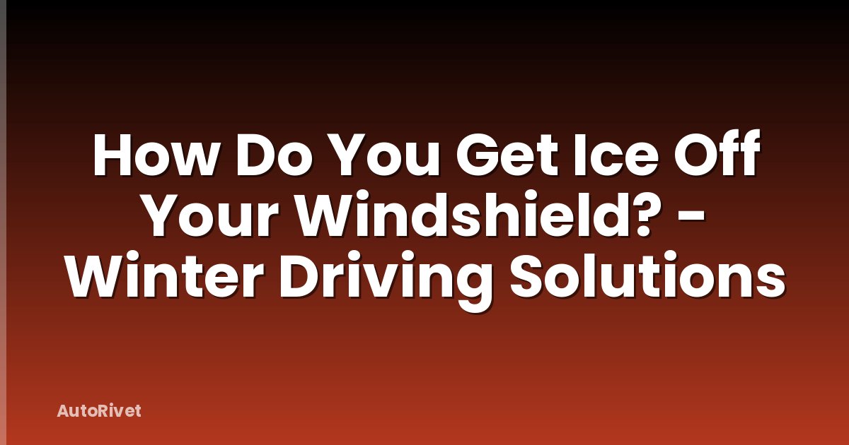 How Do You Get Ice Off Your Windshield? - Winter Driving Solutions