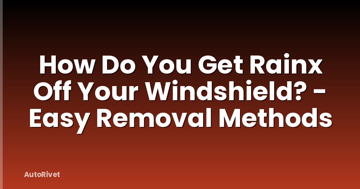 How Do You Get Rainx Off Your Windshield? - Easy Removal Methods