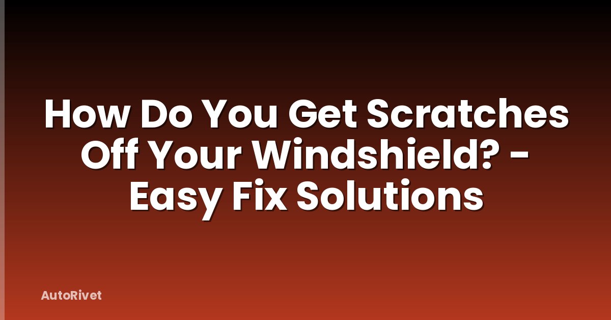 How Do You Get Scratches Off Your Windshield? - Easy Fix Solutions