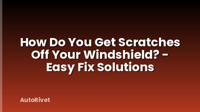 How Do You Get Scratches Off Your Windshield? - Easy Fix Solutions