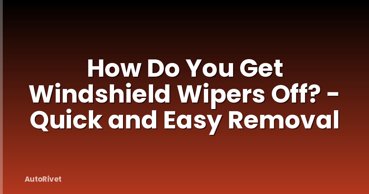 How Do You Get Windshield Wipers Off? - Quick and Easy Removal