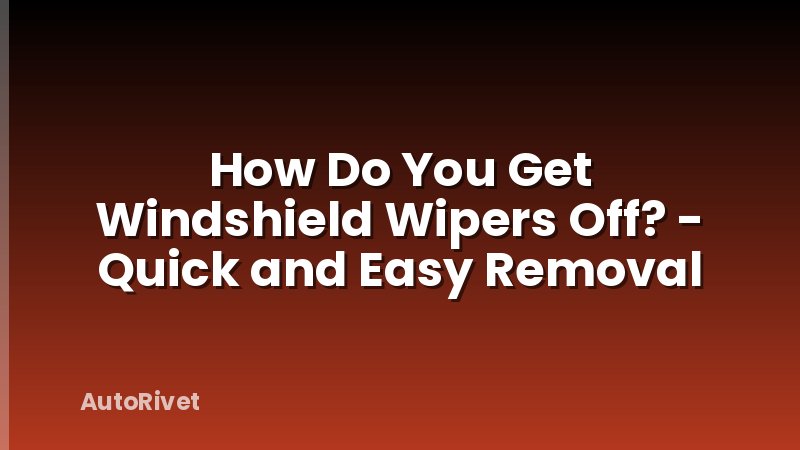How Do You Get Windshield Wipers Off? - Quick and Easy Removal